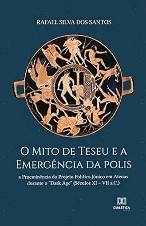 Capa do livro O Mito de Teseu e a Emergência da polis: a Proeminência do Projeto Político Jônico em Atenas durante o ''Dark Age'' (Séculos XI – VII a.C.) - Rafael Silva dos Santos