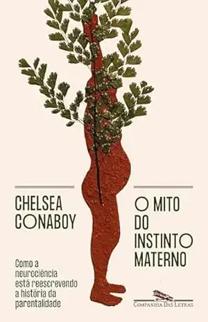 Capa do livro O mito do instinto materno: Como a neurociência está reescrevendo a história da parentalidade - Chelsea Conaboy
