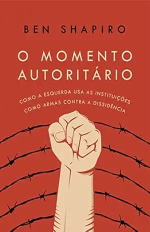 O momento autoritário: Como a esquerda usa as instituições como armas contra a dissidência – Ben Shapiro