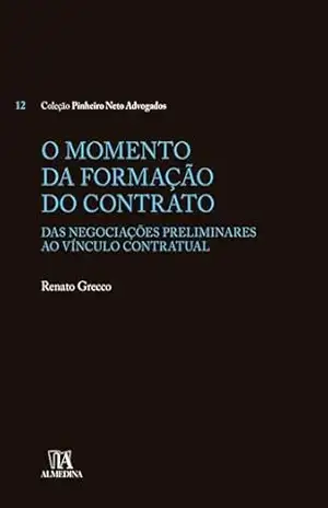 O Momento da Formação do Contrato: Das negociações preliminares ao vínculo contratual (Coleção Pinheiro Neto Advogados) – Renato Grecco O Momento da Formação do Contrato: Das negociações preliminares ao vínculo contratual (Coleção Pinheiro Neto Advogados) – Renato Grecco