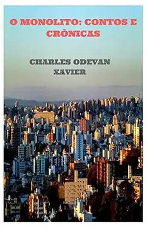 O MONOLITO:: CONTOS E CRÔNICAS – CHARLES ODEVAN XAVIER O MONOLITO:: CONTOS E CRÔNICAS – CHARLES ODEVAN XAVIER