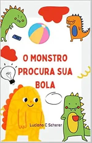 O MONSTRO PROCURA SUA BOLA: A importância da amizade e nunca desistir de pedir ajuda. – Luciano C Scherer O MONSTRO PROCURA SUA BOLA: A importância da amizade e nunca desistir de pedir ajuda. – Luciano C Scherer