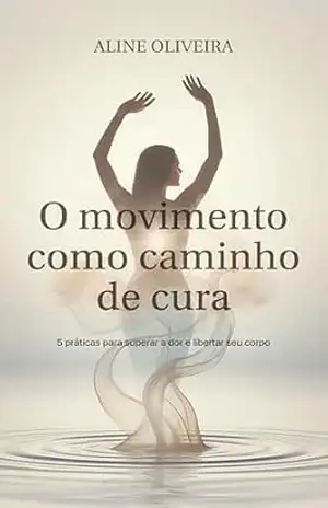 O movimento como caminho de cura: 5 práticas para superar a dor e libertar seu corpo - Aline Oliveira O movimento como caminho de cura: 5 práticas para superar a dor e libertar seu corpo - Aline Oliveira