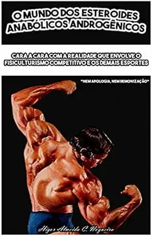 O Mundo dos Esteroides Anabólicos Androgênicos: Cara a cara com a realidade que envolve o fisiculturismo competitivo e os demais esportes – Higor Almeida Cordeiro Nogueira