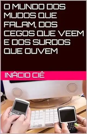 Capa do livro O MUNDO DOS MUDOS QUE FALAM, DOS CEGOS QUE VEEM E DOS SURDOS QUE OUVEM - Inácio  Ciê