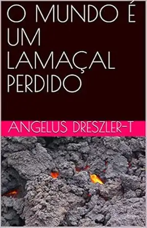 O MUNDO É UM LAMAÇAL PERDIDO – Angelus Dreszler-T