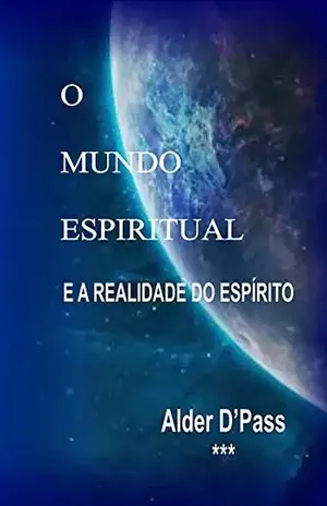 O Mundo Espiritual E A Realidade Do Espírito – Alder D´pass