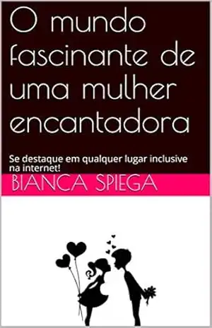 O mundo fascinante de uma mulher encantadora: Se destaque em qualquer lugar inclusive na internet! – Bianca Spiega