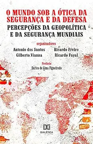 O Mundo Sob a Ótica da Segurança e da Defesa: Percepções da Geopolítica e da Segurança Mundiais – Antonio dos Santos O Mundo Sob a Ótica da Segurança e da Defesa: Percepções da Geopolítica e da Segurança Mundiais – Antonio dos Santos