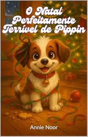 O Natal Perfeitamente Terrível de Pippin: Uma História de Natal Divertida Sobre um Cachorrinho Travesso – Annie Noor
