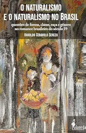 O naturalismo e o naturalismo no Brasil: Questões de forma, classe, raça e gênero no romance brasileiro do século 19 – Haroldo Ceravolo Sereza