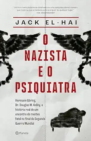 O nazista e o psiquiatra: Hermann Göring, Dr. Doulgas M. Kelley, a história real de um encontro de mentes fatal no final da Segunda Guerra Mundial – Jack El-Hai