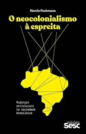 O neocolonialismo à espreita: Mudanças estruturais na sociedade brasileira – Marcio Pochmann