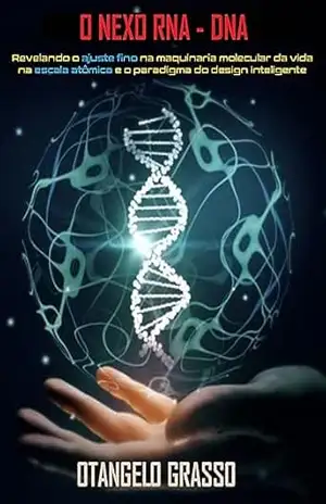 O nexo RNA–DNA: Revelando o ajuste fino na maquinaria molecular da vida na escala atômica e o paradigma do design inteligente – Otangelo Grasso
