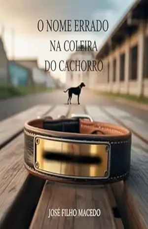 O NOME ERRADO NA COLEIRA DO CACHORRO: Um romance sobre destinos cruzados, segredos antigos e a busca por identidade. – José Filho  Macedo