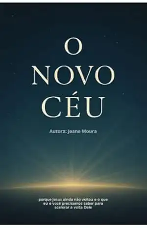 O Novo Céu: Porque Jesus ainda não voltou e o que eu e você precisamos saber para acelerar a volta Dele – Jeane Moura