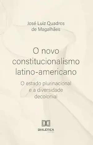 O novo constitucionalismo latino–americano: O estado plurinacional e a diversidade decolonial – José Luiz Quadros de Magalhães
