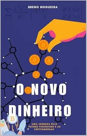 O Novo Dinheiro: Uma Jornada pelo Futuro Financeiro e as Criptomoedas – Breno Nogueira O Novo Dinheiro: Uma Jornada pelo Futuro Financeiro e as Criptomoedas – Breno Nogueira