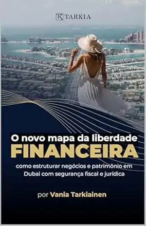 O novo mapa da liberdade financeira: como estruturar negócios e patrimônio em Dubai com segurança fiscal e jurídica – Vania Tarkiainen