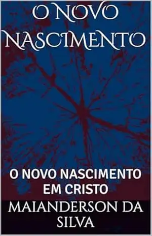 O NOVO NASCIMENTO: O NOVO NASCIMENTO EM CRISTO – MAIANDERSON DA SILVA O NOVO NASCIMENTO: O NOVO NASCIMENTO EM CRISTO – MAIANDERSON DA SILVA