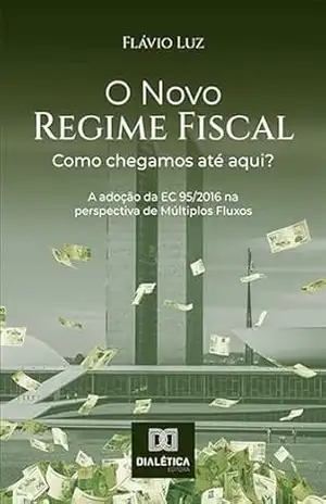 O Novo Regime Fiscal: como chegamos até aqui?: a adoção da EC 95/2016 na perspectiva de Múltiplos Fluxos – Flávio Luz O Novo Regime Fiscal: como chegamos até aqui?: a adoção da EC 95/2016 na perspectiva de Múltiplos Fluxos – Flávio Luz