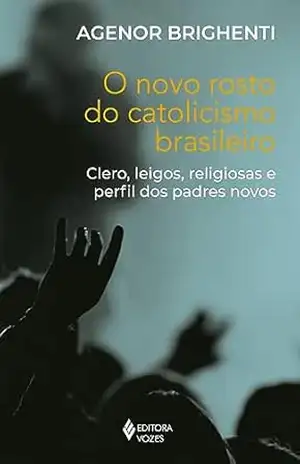O novo rosto do catolicismo brasileiro: Clero, leigos, religiosas e perfil dos padres novos – Agenor Brighenti