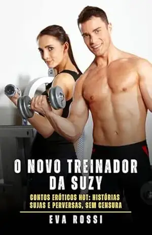 O Novo Treinador da Suzy: Contos Eróticos Hot: Histórias Sujas e Perversas, sem Censura – Eva Rossi