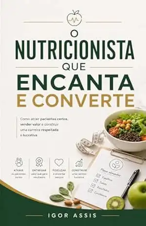 O Nutricionista que Encanta e Converte: Como atrair pacientes certos, vender valor e construir uma carreira respeitada e lucrativa (Todo Profissional é um Vendedor Livro 4) – Igor Assis