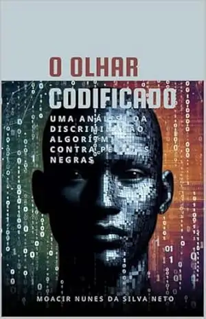 O Olhar Codificado: Uma análise da discriminação algorítmica contra pessoas negras – Moacir Nunes da Silva Neto O Olhar Codificado: Uma análise da discriminação algorítmica contra pessoas negras – Moacir Nunes da Silva Neto