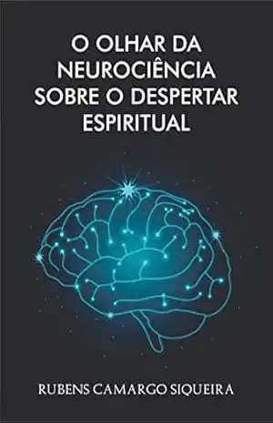 O olhar da Neurociência sobre o despertar espiritual – Rubens Camargo Siqueira