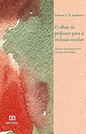Capa do livro O olhar do professor para a inclusão escolar: possíveis aproximações entre Educação e Psicanálise - Luciana G. R. Lupinacci