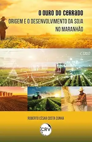 O ouro do cerrado: Origem e o desenvolvimento da soja no Maranhão – Roberto César Costa Cunha O ouro do cerrado: Origem e o desenvolvimento da soja no Maranhão – Roberto César Costa Cunha