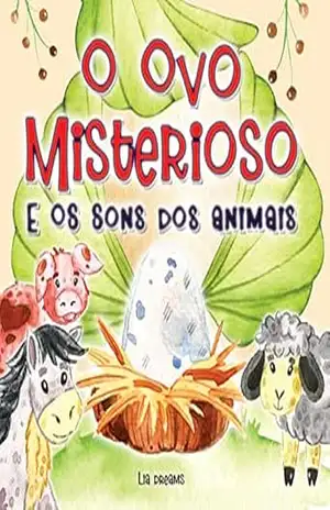 O Ovo Misterioso: E os Sons dos Animais - Lia Dreams O Ovo Misterioso: E os Sons dos Animais - Lia Dreams