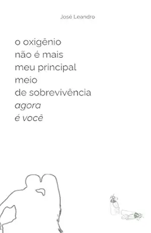 Capa do livro o oxigênio não é mais meu principal meio de sobrevivência agora é você - José  Leandro