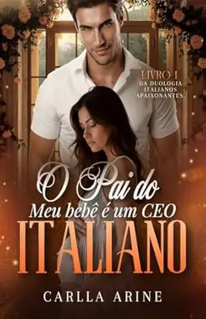 O Pai do Meu Bebê é um CEO Italiano: Duologia Italianos Apaixonantes – Livro 1 (Italianos Apaixonantes. 2) – Carlla Arine