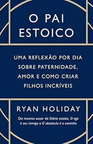 Capa do livro O pai estoico: Uma reflexão por dia sobre paternidade, amor e como criar filhos incríveis - Ryan Holiday