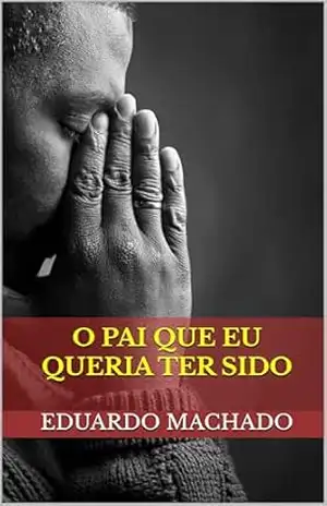 Capa do livro O Pai Que Eu Queria Ter Sido - Eduardo B. Machado