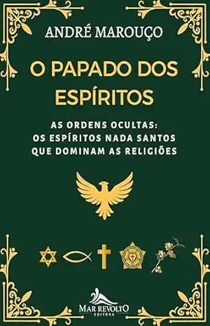 O Papado dos Espíritos: As Ordens Ocultas: Os Espíritos Nada Santos que Dominam as Religiões – André Marouço O Papado dos Espíritos: As Ordens Ocultas: Os Espíritos Nada Santos que Dominam as Religiões – André Marouço