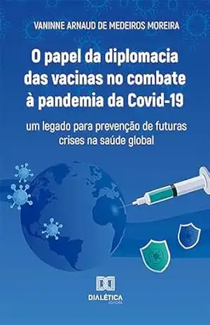 O papel da diplomacia das vacinas no combate à pandemia da Covid–19: um legado para prevenção de futuras crises na saúde global – Vaninne Arnaud de Medeiros Moreira