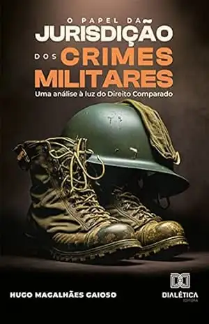 O Papel da Jurisdição dos Crimes Militares: uma análise à luz do Direito Comparado – Hugo Magalhães Gaioso O Papel da Jurisdição dos Crimes Militares: uma análise à luz do Direito Comparado – Hugo Magalhães Gaioso
