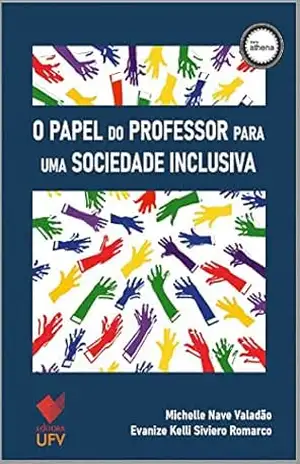 O papel do professor para uma sociedade inclusiva – Editora UFV (Athena) – Michelle Nave Valadão O papel do professor para uma sociedade inclusiva – Editora UFV (Athena) – Michelle Nave Valadão
