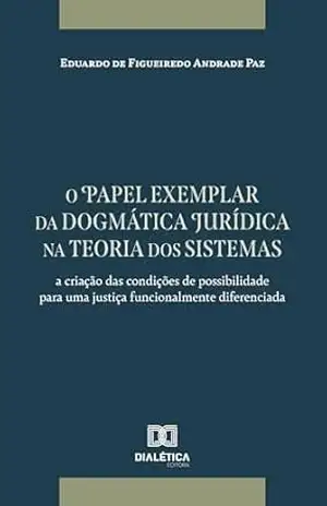 O papel exemplar da dogmática jurídica na teoria dos sistemas: a criação das condições de possibilidade para uma justiça funcionalmente diferenciada – Eduardo de Figueiredo Andrade Paz O papel exemplar da dogmática jurídica na teoria dos sistemas: a criação das condições de possibilidade para uma justiça funcionalmente diferenciada – Eduardo de Figueiredo Andrade Paz