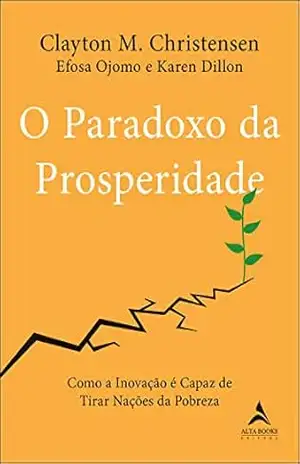 O Paradoxo da Prosperidade: Como a Inovação é Capaz de Tirar Nações da Pobreza – Clayton M. Christensen