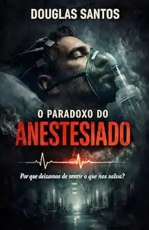 O Paradoxo do Anestesiado: Por que deixamos de sentir o que nos salva? (CADERNOS DE CONFRONTO: Onde a teoria da fé encontra a prática da dor. Livro 7) – Douglas  Santos