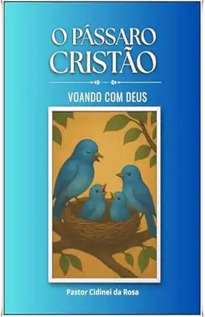 O Pássaro Cristão – Voando com Deus: ”Livro 1” – Cidinei da Rosa