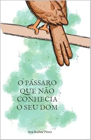 Capa do livro O pássaro que não conhecia o seu dom (Histórias para salvar almas Livro 1) - Ana Ibanez Perez