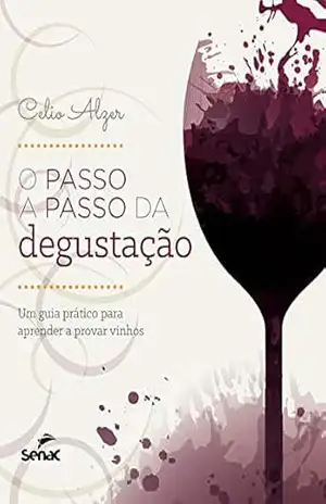 O passo a passo da degustação: um guia prático para aprender a provar vinhos – Celio Alzer