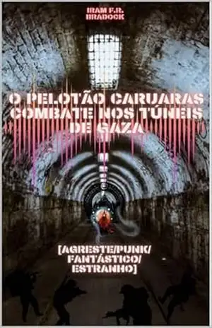 O PELOTÃO CARUARAS combate nos TÚNEIS DE GAZA: ///Agreste/Punk/Fantástico/Estranho/// (AGRESTE/TUPINI/PUNK Livro 18) – Iram F. R. “Bradock”