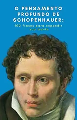 O Pensamento Profundo de Schopenhauer: 102 Frases para Expandir sua Mente – Deivede  Ferreira