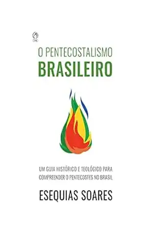 Capa do livro O Pentecostalismo Brasileiro: Um guia histórico e teológico para compreender o Pentecostes no Brasil - Esequias Soares